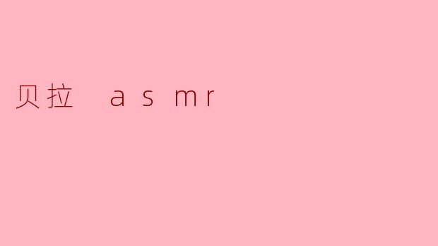 ### 贝拉 ASMR:细腻声响中的心灵慰藉